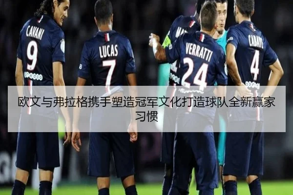 欧文与弗拉格携手塑造冠军文化打造球队全新赢家习惯